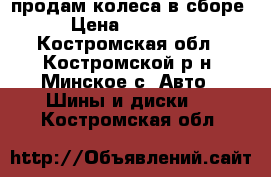 продам колеса в сборе › Цена ­ 15 000 - Костромская обл., Костромской р-н, Минское с. Авто » Шины и диски   . Костромская обл.